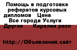 Помощь в подготовке рефератов/курсовых/дипломов › Цена ­ 2 000 - Все города Услуги » Другие   . Карелия респ.